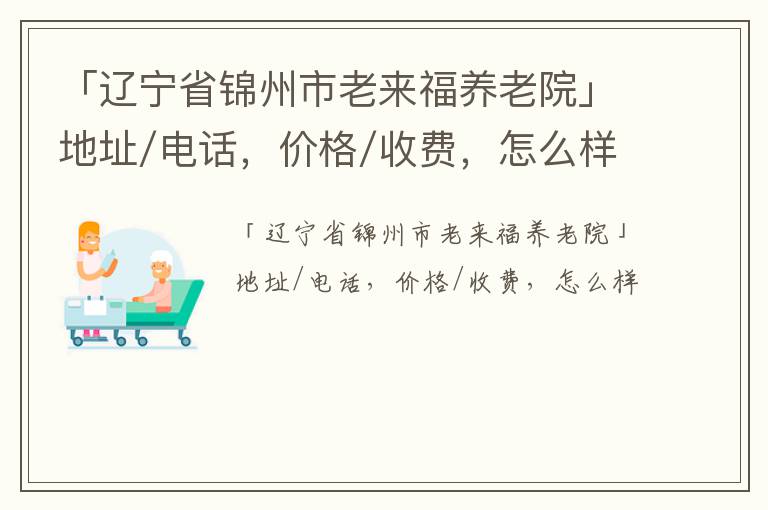 「辽宁省锦州市老来福养老院」地址/电话，价格/收费，怎么样