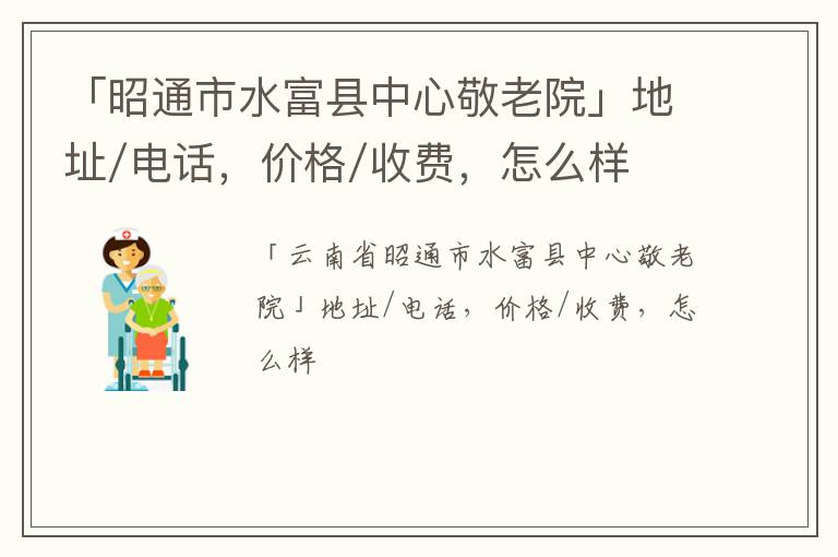 「昭通市水富县中心敬老院」地址/电话，价格/收费，怎么样