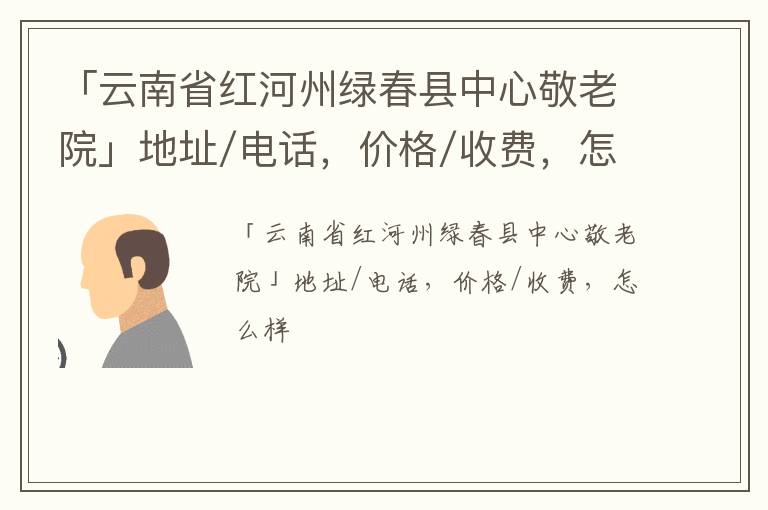 「云南省红河州绿春县中心敬老院」地址/电话，价格/收费，怎么样