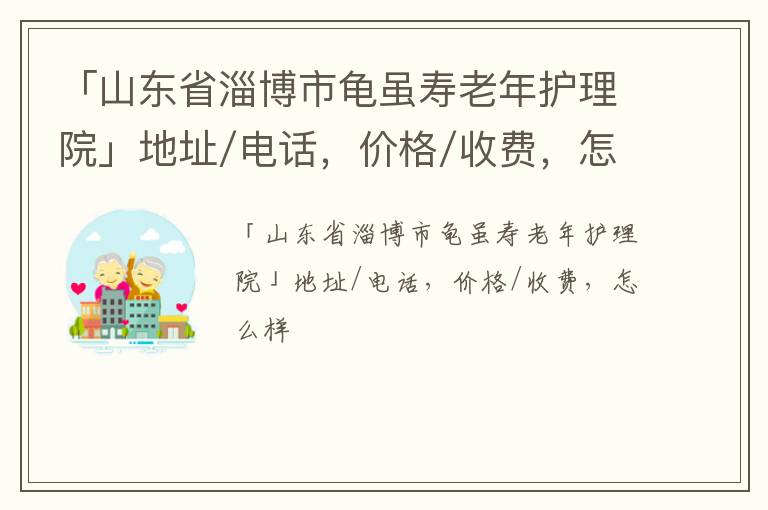 「山东省淄博市龟虽寿老年护理院」地址/电话，价格/收费，怎么样