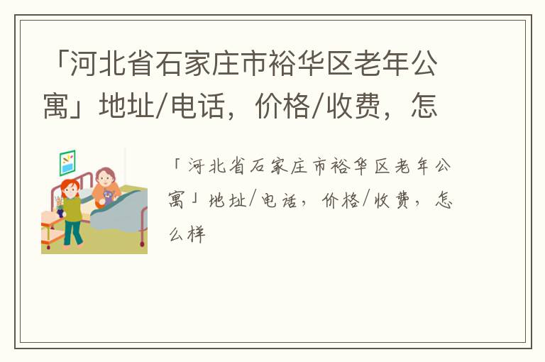 「河北省石家庄市裕华区老年公寓」地址/电话，价格/收费，怎么样