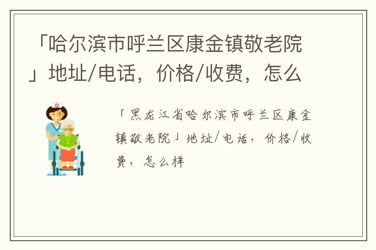 「哈尔滨市呼兰区康金镇敬老院」地址/电话，价格/收费，怎么样