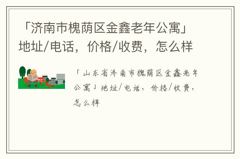 「济南市槐荫区金鑫老年公寓」地址/电话，价格/收费，怎么样