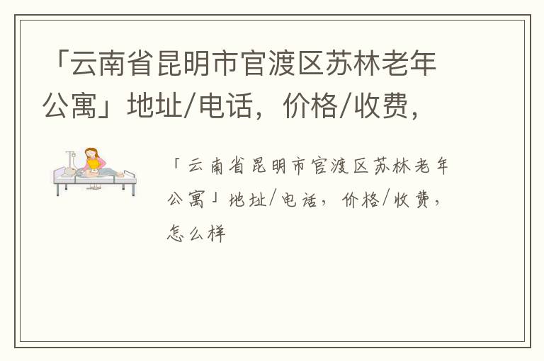 「昆明市官渡区苏林老年公寓」地址/电话，价格/收费，怎么样