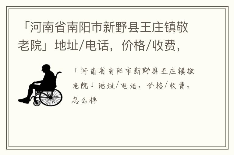 「河南省南阳市新野县王庄镇敬老院」地址/电话，价格/收费，怎么样