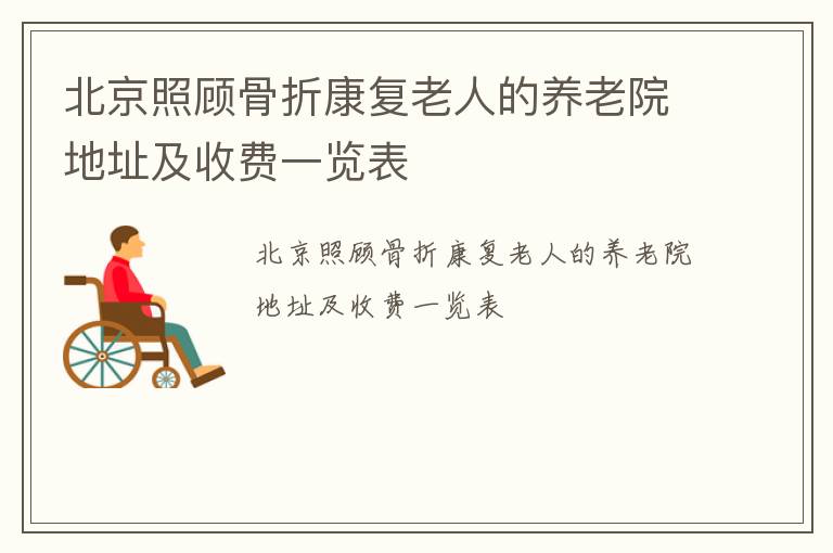 北京照顾骨折康复老人的养老院地址及收费一览表