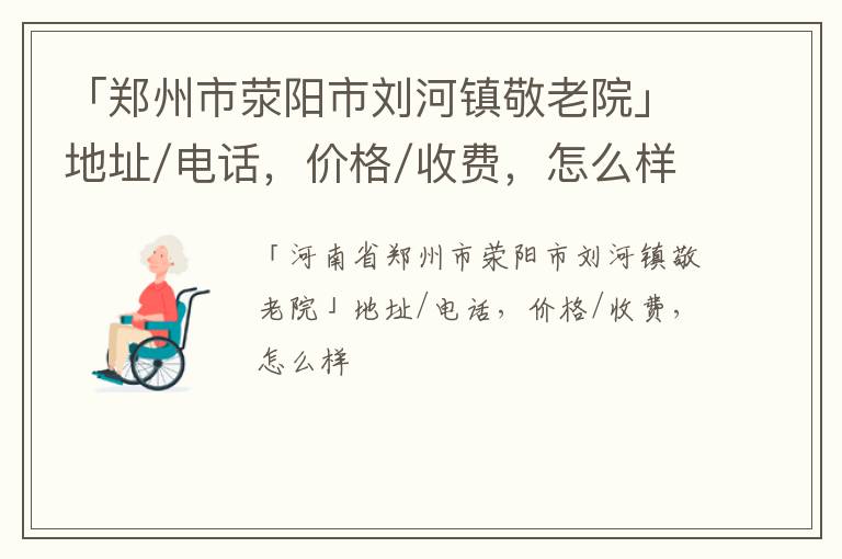 「郑州市荥阳市刘河镇敬老院」地址/电话，价格/收费，怎么样