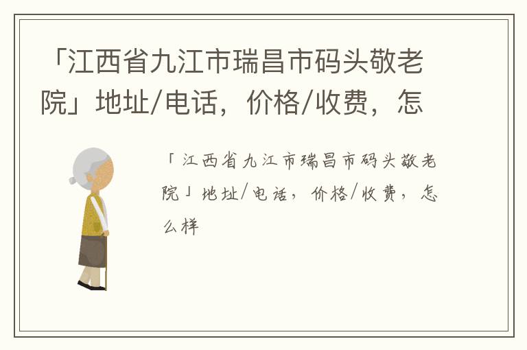 「九江市瑞昌市码头敬老院」地址/电话，价格/收费，怎么样