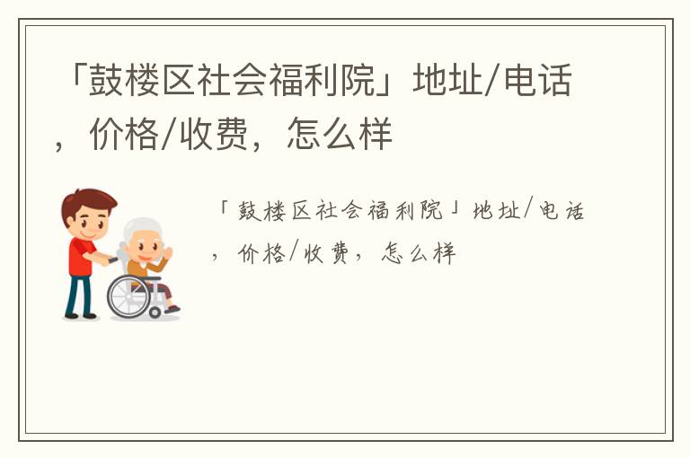 「鼓楼区社会福利院」地址/电话，价格/收费，怎么样