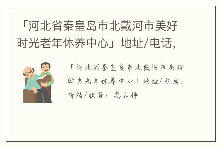 「河北省秦皇岛市北戴河市美好时光老年休养中心」地址/电话，价格/收费，怎么样