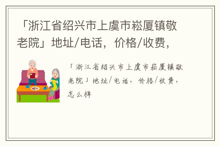 「绍兴市上虞市崧厦镇敬老院」地址/电话，价格/收费，怎么样