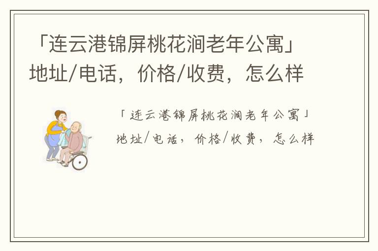 「连云港锦屏桃花涧老年公寓」地址/电话，价格/收费，怎么样