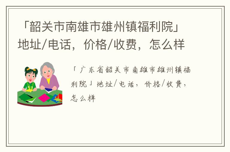 「韶关市南雄市雄州镇福利院」地址/电话，价格/收费，怎么样