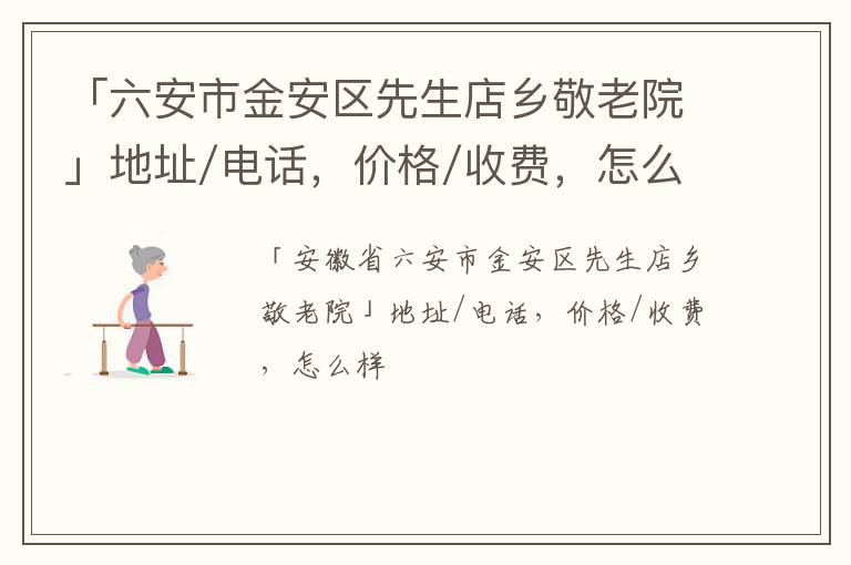 「六安市金安区先生店乡敬老院」地址/电话，价格/收费，怎么样