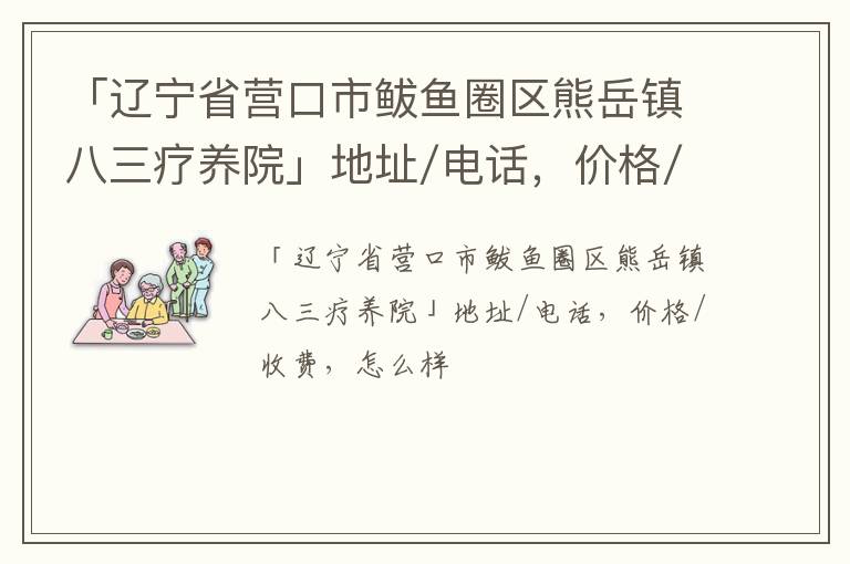 「营口市鲅鱼圈区熊岳镇八三疗养院」地址/电话，价格/收费，怎么样