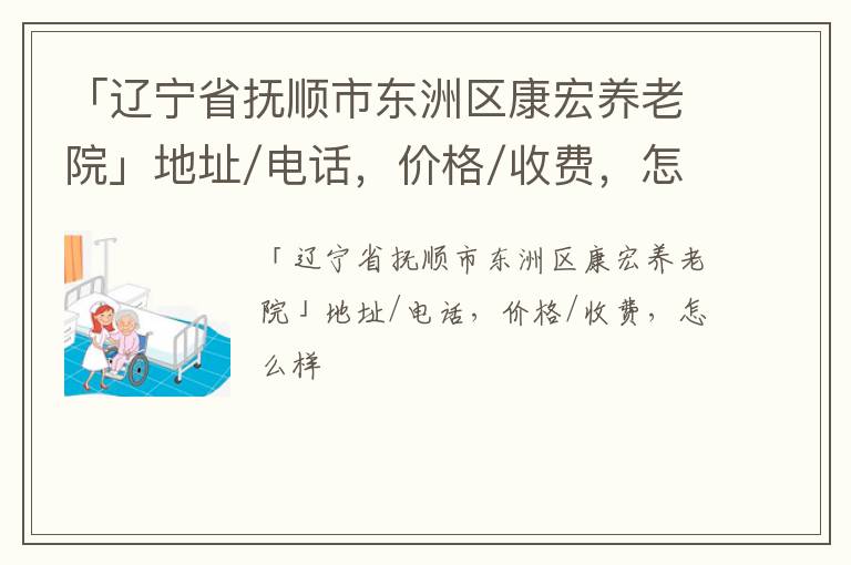 「辽宁省抚顺市东洲区康宏养老院」地址/电话，价格/收费，怎么样