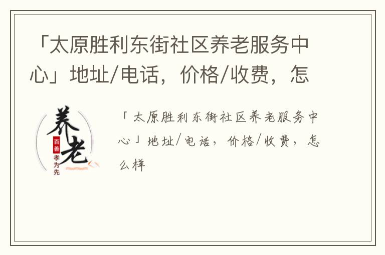 「太原胜利东街社区养老服务中心」地址/电话，价格/收费，怎么样