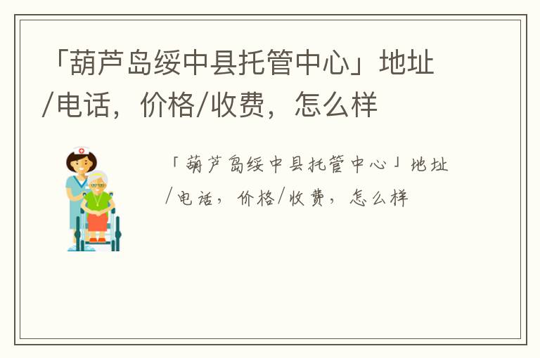 「葫芦岛绥中县托管中心」地址/电话，价格/收费，怎么样