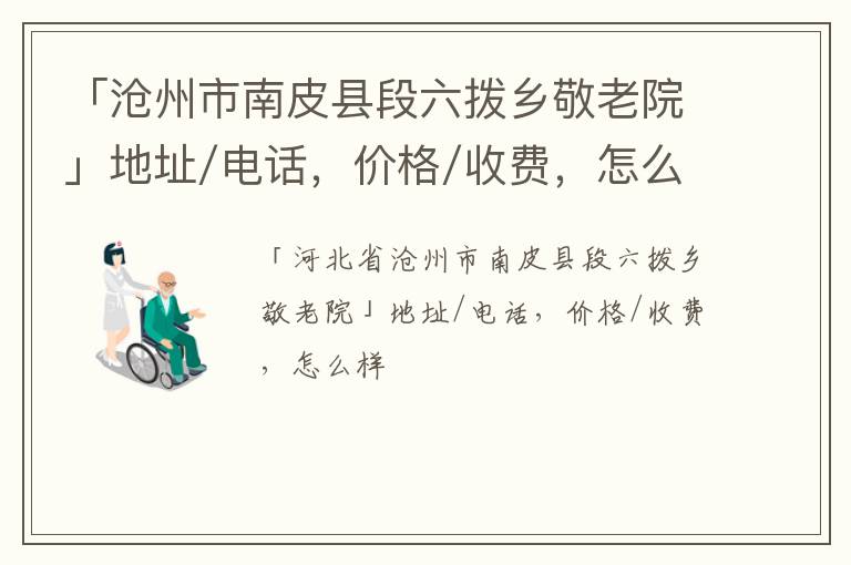 「沧州市南皮县段六拨乡敬老院」地址/电话，价格/收费，怎么样