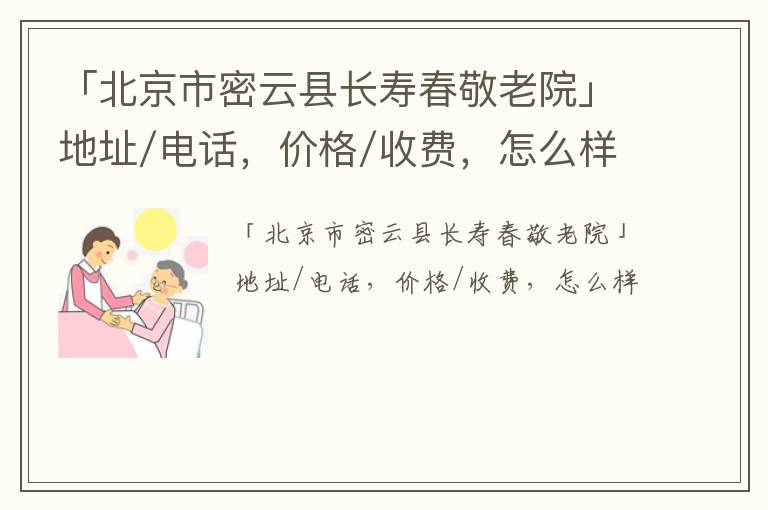 「北京市密云县长寿春敬老院」地址/电话，价格/收费，怎么样