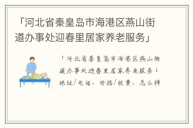 「河北省秦皇岛市海港区燕山街道办事处迎春里居家养老服务」地址/电话，价格/收费，怎么样