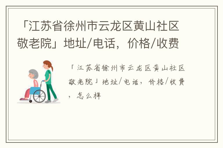 「江苏省徐州市云龙区黄山社区敬老院」地址/电话，价格/收费，怎么样