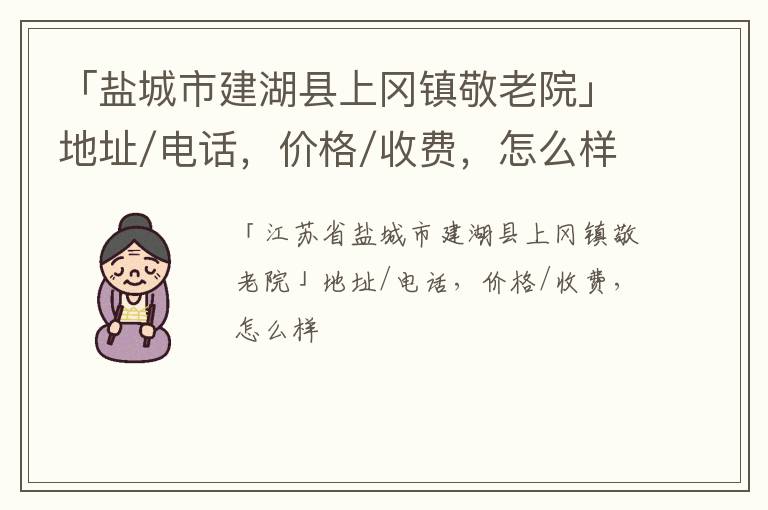 「盐城市建湖县上冈镇敬老院」地址/电话，价格/收费，怎么样