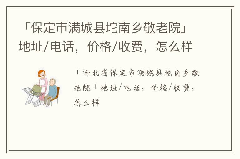 「保定市满城县坨南乡敬老院」地址/电话，价格/收费，怎么样