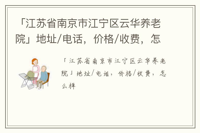 「江苏省南京市江宁区云华养老院」地址/电话，价格/收费，怎么样