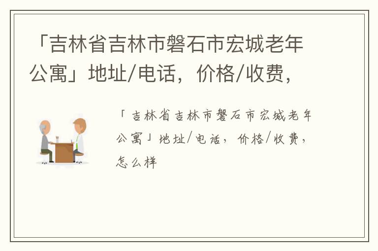 「吉林省吉林市磐石市宏城老年公寓」地址/电话，价格/收费，怎么样