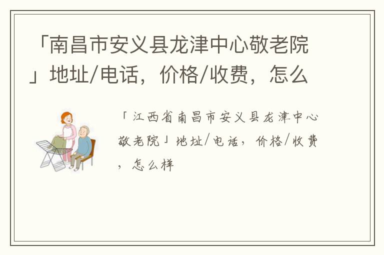 「南昌市安义县龙津中心敬老院」地址/电话，价格/收费，怎么样