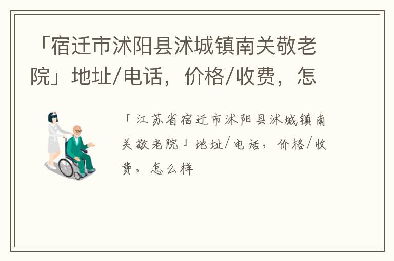 「宿迁市沭阳县沭城镇南关敬老院」地址/电话，价格/收费，怎么样