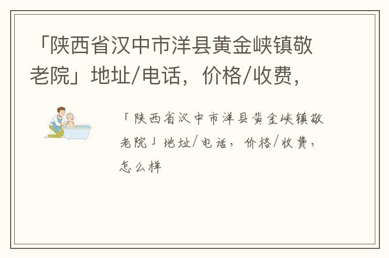 「汉中市洋县黄金峡镇敬老院」地址/电话，价格/收费，怎么样