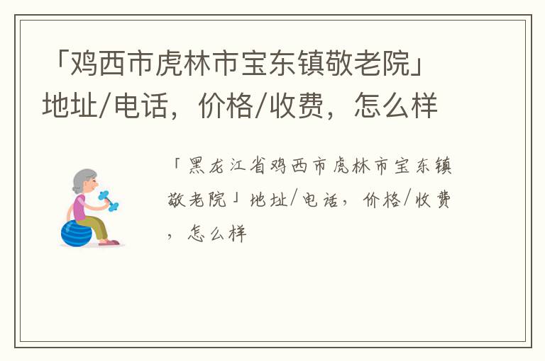 「鸡西市虎林市宝东镇敬老院」地址/电话，价格/收费，怎么样