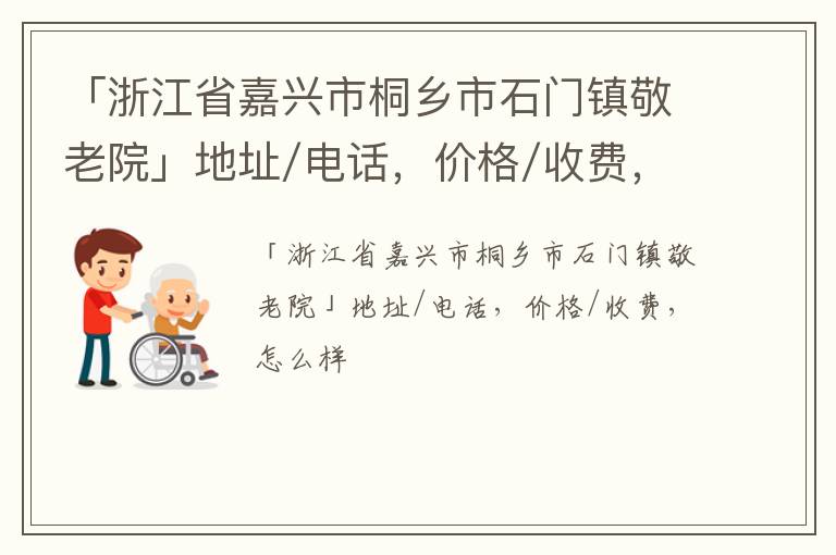 「浙江省嘉兴市桐乡市石门镇敬老院」地址/电话，价格/收费，怎么样