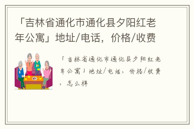 「吉林省通化市通化县夕阳红老年公寓」地址/电话，价格/收费，怎么样