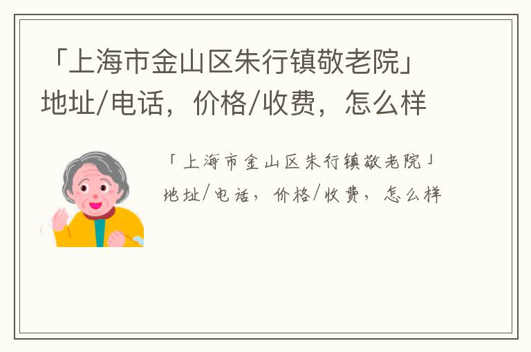 「上海市金山区朱行镇敬老院」地址/电话，价格/收费，怎么样