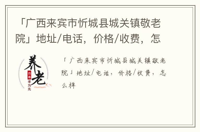 「来宾市忻城县城关镇敬老院」地址/电话，价格/收费，怎么样