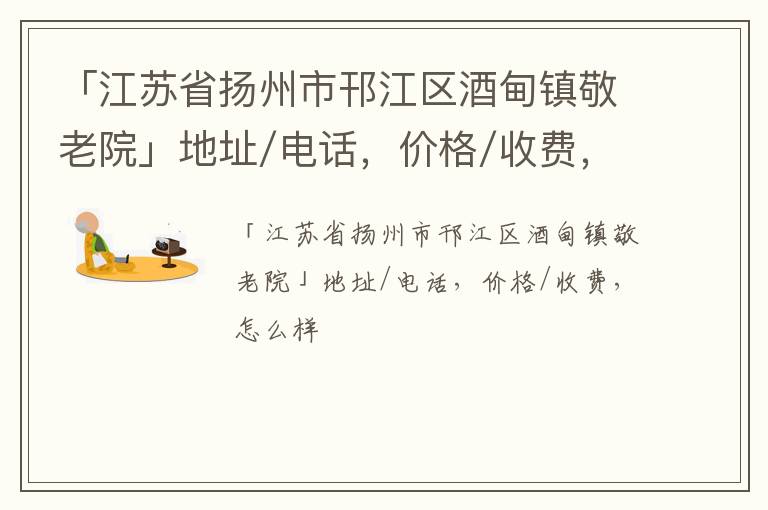 「江苏省扬州市邗江区酒甸镇敬老院」地址/电话，价格/收费，怎么样