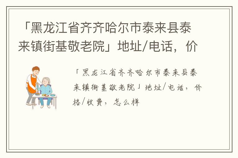 「黑龙江省齐齐哈尔市泰来县泰来镇街基敬老院」地址/电话，价格/收费，怎么样