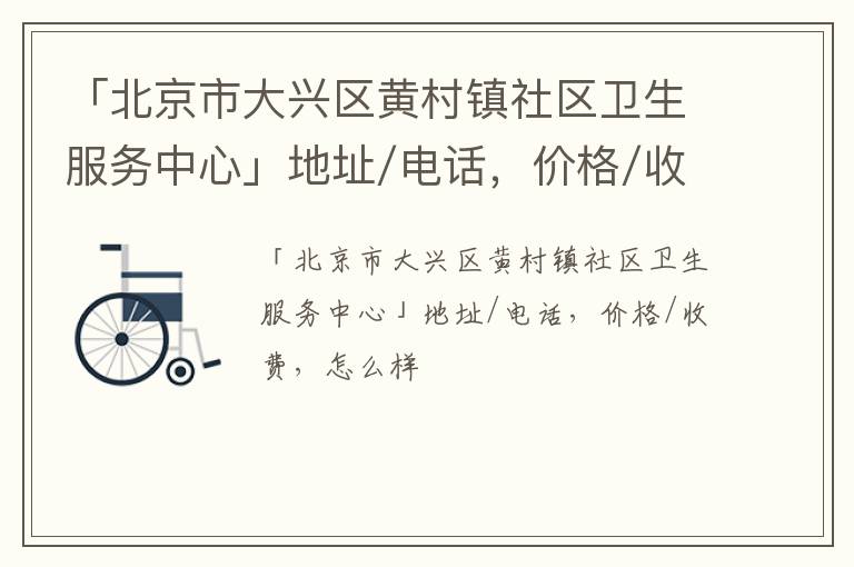 「北京市大兴区黄村镇社区卫生服务中心」地址/电话，价格/收费，怎么样