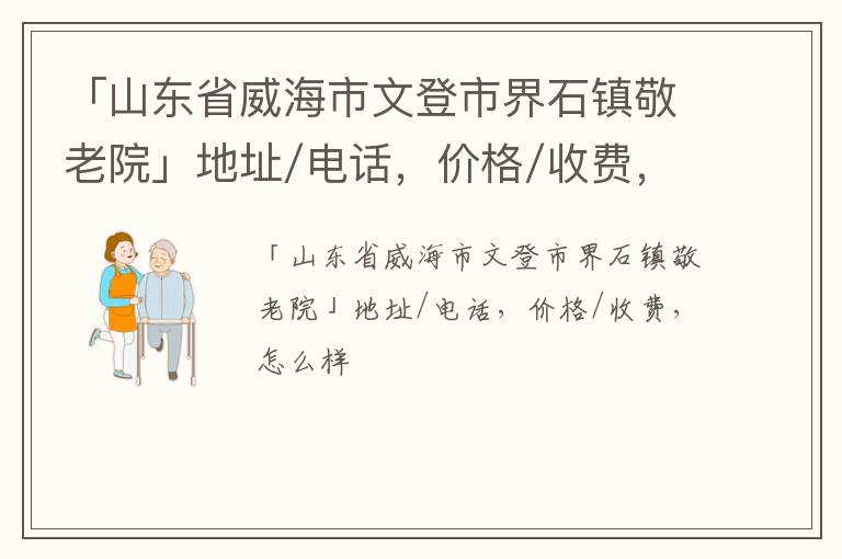 「威海市文登市界石镇敬老院」地址/电话，价格/收费，怎么样