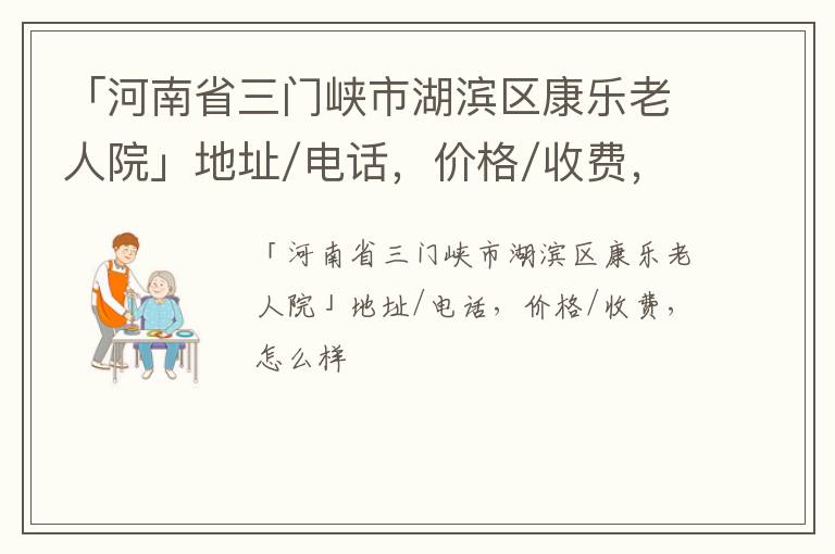 「河南省三门峡市湖滨区康乐老人院」地址/电话，价格/收费，怎么样