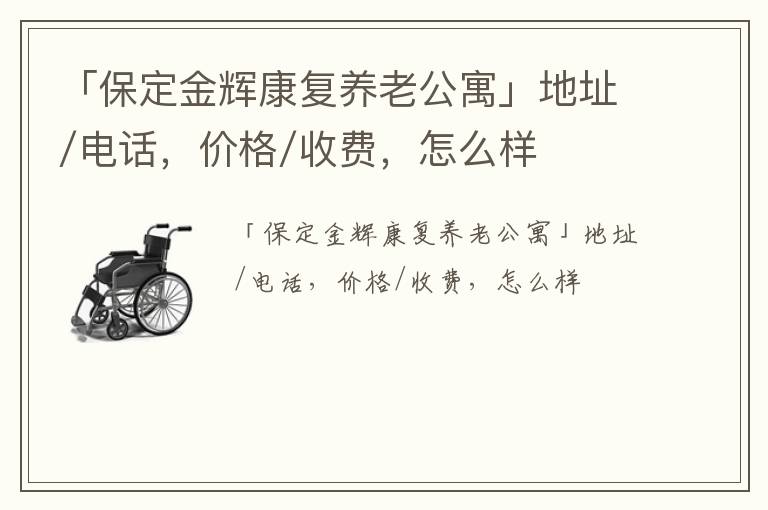 「保定金辉康复养老公寓」地址/电话，价格/收费，怎么样