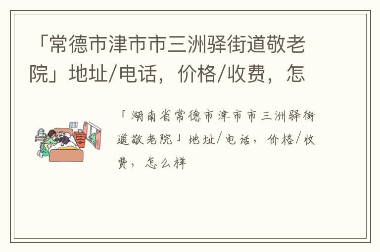 「常德市津市市三洲驿街道敬老院」地址/电话，价格/收费，怎么样