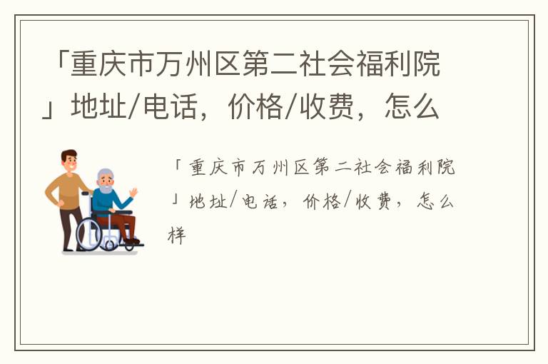 「重庆市万州区第二社会福利院」地址/电话，价格/收费，怎么样