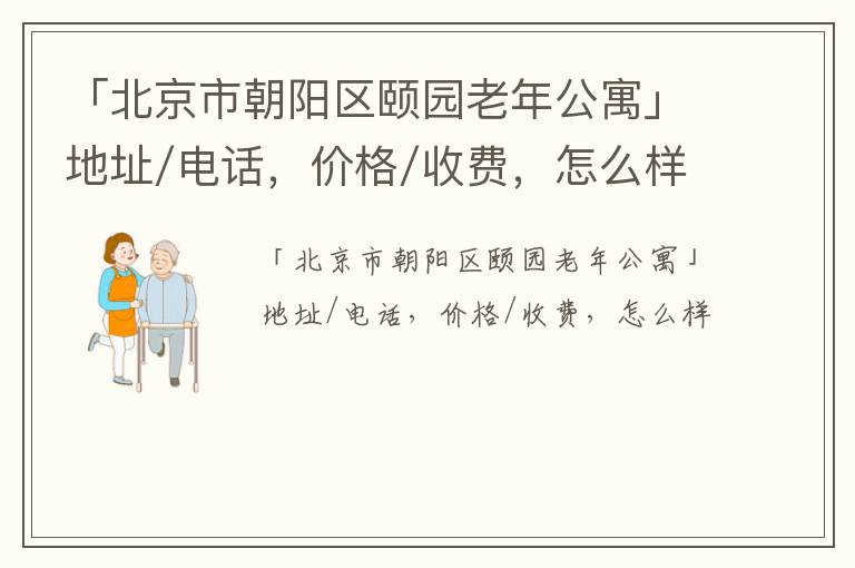 「北京市朝阳区颐园老年公寓」地址/电话，价格/收费，怎么样