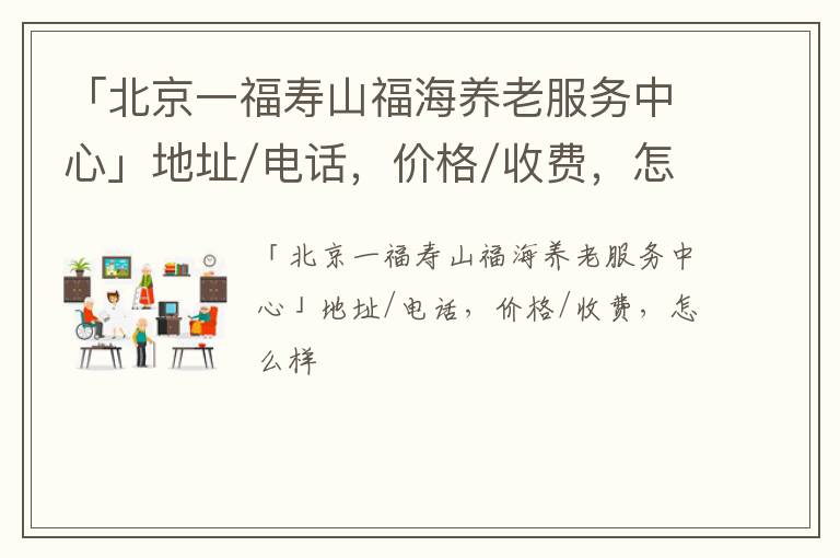 「北京一福寿山福海养老服务中心」地址/电话，价格/收费，怎么样