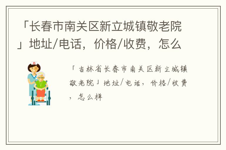 「长春市南关区新立城镇敬老院」地址/电话，价格/收费，怎么样