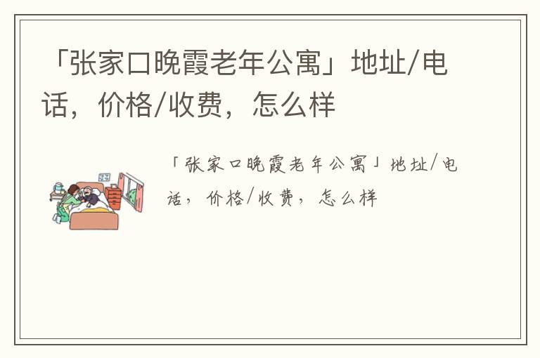 「张家口晚霞老年公寓」地址/电话，价格/收费，怎么样